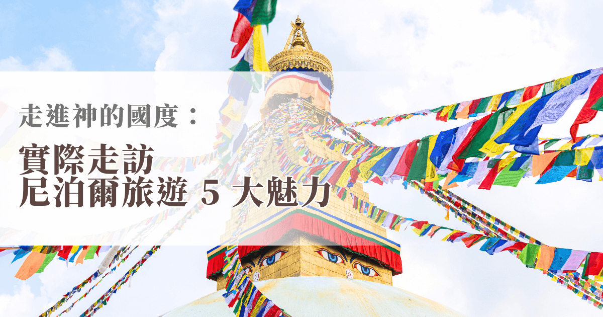 走進神的國度：實際走訪尼泊爾旅遊 5 大魅力